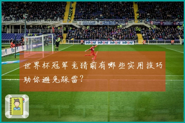 世界杯冠军竞猜前有哪些实用技巧助你避免踩雷？