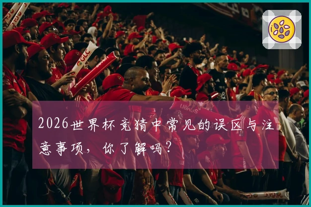2026世界杯竞猜中常见的误区与注意事项，你了解吗？
