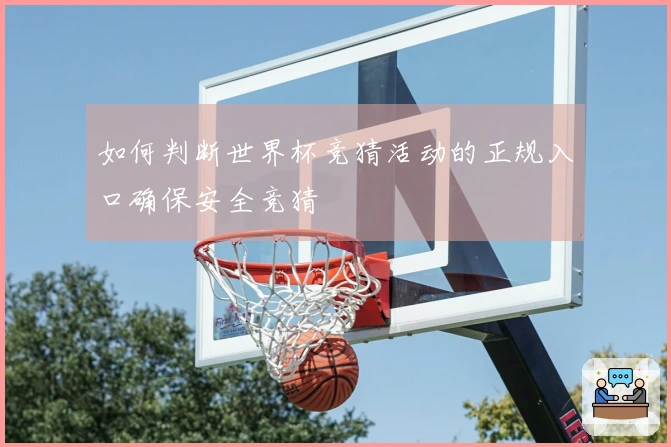 如何判断世界杯竞猜活动的正规入口确保安全竞猜