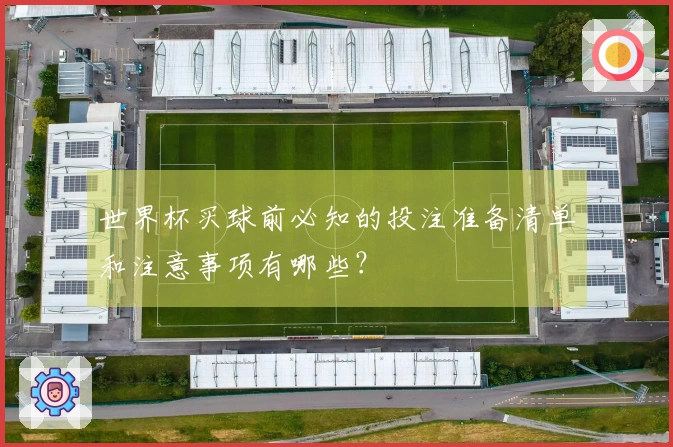 世界杯买球前必知的投注准备清单和注意事项有哪些？