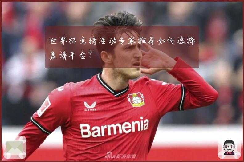 世界杯竞猜活动专家推荐如何选择靠谱平台？