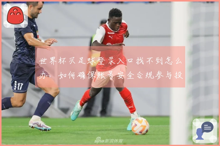 世界杯买足球登录入口找不到怎么办，如何确保账号安全合规参与投注