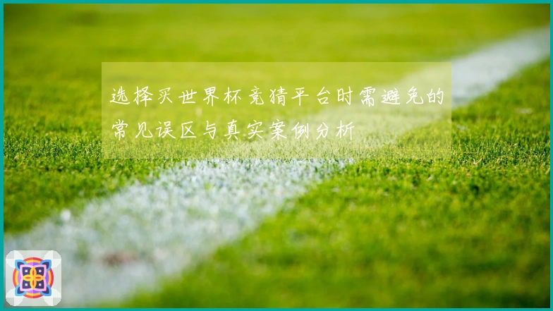 选择买世界杯竞猜平台时需避免的常见误区与真实案例分析